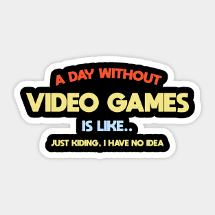 A day without video games,is like .. I'am kidding i have no idea Sticker